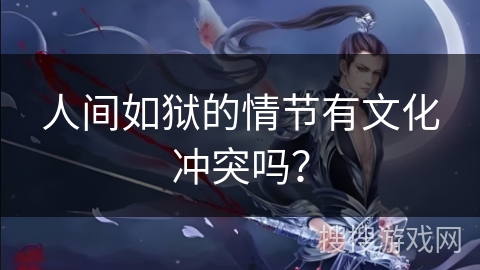 人间如狱的情节有文化冲突吗？