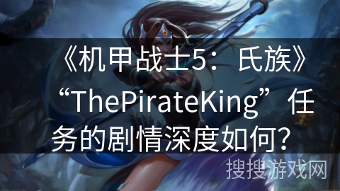《机甲战士5：氏族》“ThePirateKing”任务的剧情深度如何？