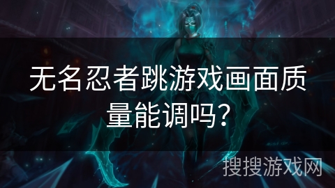 无名忍者跳游戏画面质量能调吗？