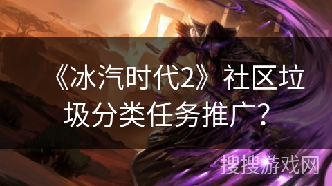 《冰汽时代2》社区垃圾分类任务推广？