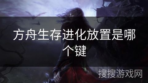 方舟生存进化放置是哪个键