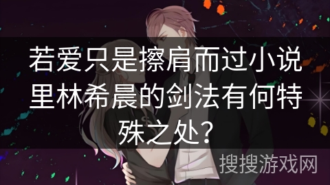 若爱只是擦肩而过小说里林希晨的剑法有何特殊之处？