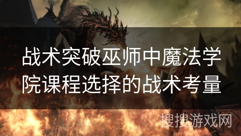 战术突破巫师中魔法学院课程选择的战术考量