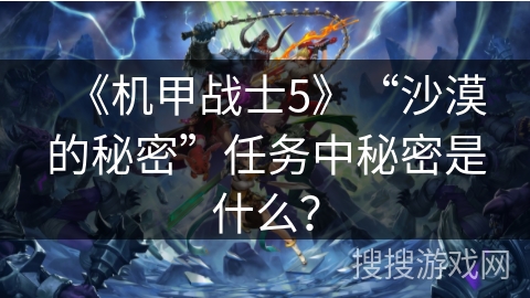 《机甲战士5》“沙漠的秘密”任务中秘密是什么？