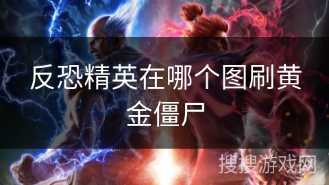 反恐精英在哪个图刷黄金僵尸