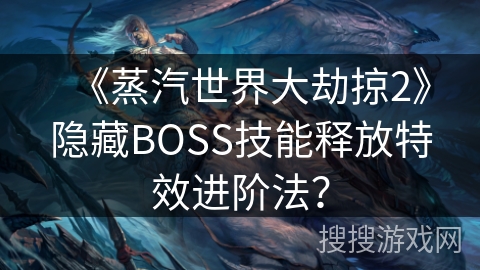 《蒸汽世界大劫掠2》隐藏BOSS技能释放特效进阶法？