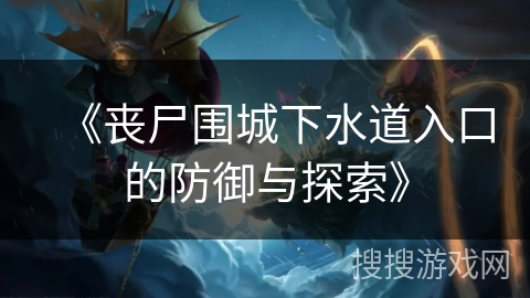 《丧尸围城下水道入口的防御与探索》