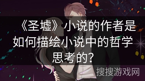 《圣墟》小说的作者是如何描绘小说中的哲学思考的？