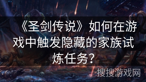 《圣剑传说》如何在游戏中触发隐藏的家族试炼任务？