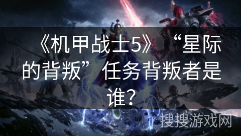 《机甲战士5》“星际的背叛”任务背叛者是谁？