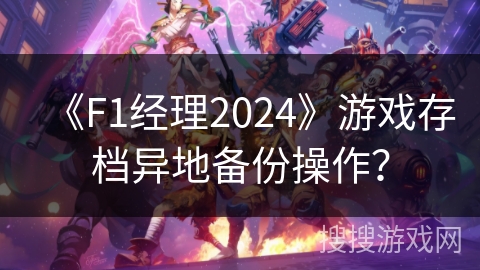 《F1经理2024》游戏存档异地备份操作？