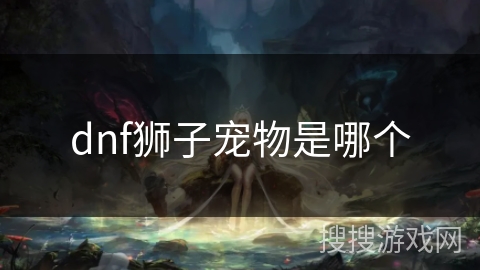 dnf狮子宠物是哪个 dnf狮子宠物是哪个