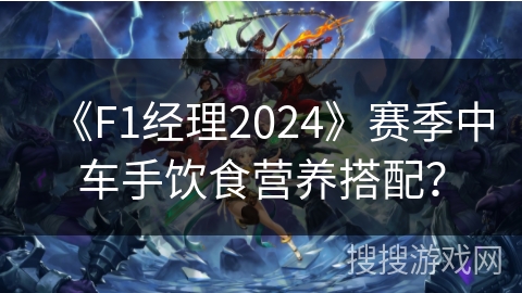 《F1经理2024》赛季中车手饮食营养搭配? 《F1经理2024》赛季中车手饮食营养搭配?