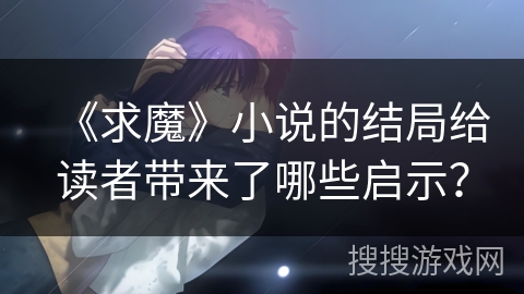 《求魔》小说的结局给读者带来了哪些启示? 《求魔》小说的结局给读者带来了哪些启示?