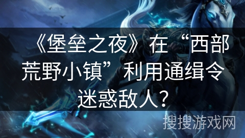 《堡垒之夜》在“西部荒野小镇”利用通缉令迷惑敌人？