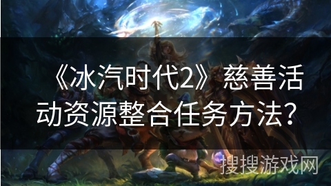 《冰汽时代2》慈善活动资源整合任务方法？