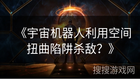 《宇宙机器人利用空间扭曲陷阱杀敌？》