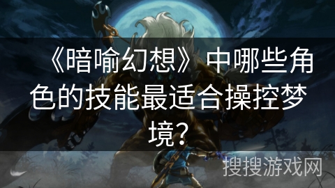 《暗喻幻想》中哪些角色的技能最适合操控梦境？