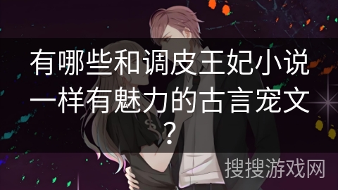 有哪些和调皮王妃小说一样有魅力的古言宠文？
