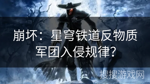 崩坏：星穹铁道反物质军团入侵规律？