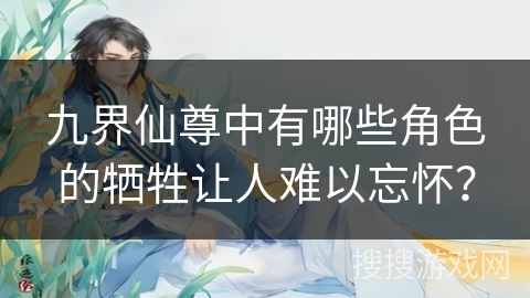 九界仙尊中有哪些角色的牺牲让人难以忘怀？