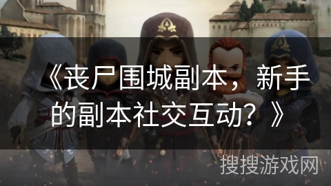 《丧尸围城副本，新手的副本社交互动？》