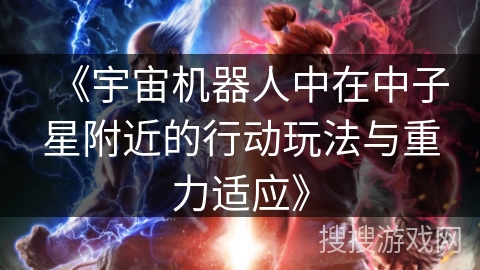 《宇宙机器人中在中子星附近的行动玩法与重力适应》