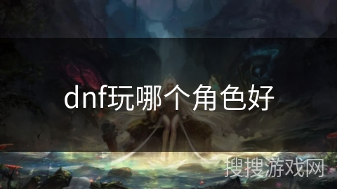 dnf玩哪个角色好