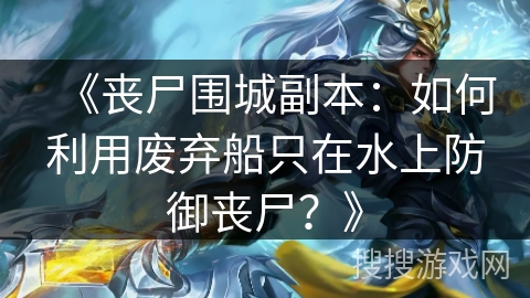 《丧尸围城副本：如何利用废弃船只在水上防御丧尸？》