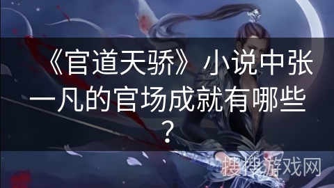 《官道天骄》小说中张一凡的官场成就有哪些? 《官道天骄》小说中张一凡的官场成就有哪些?