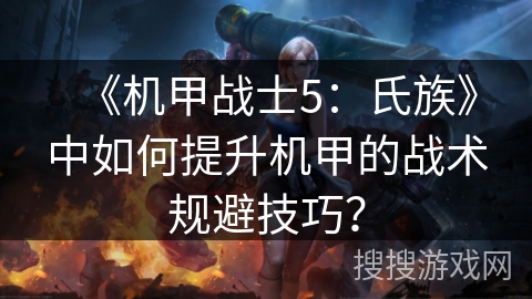 《机甲战士5：氏族》中如何提升机甲的战术规避技巧？