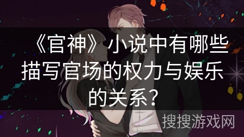 《官神》小说中有哪些描写官场的权力与娱乐的关系？