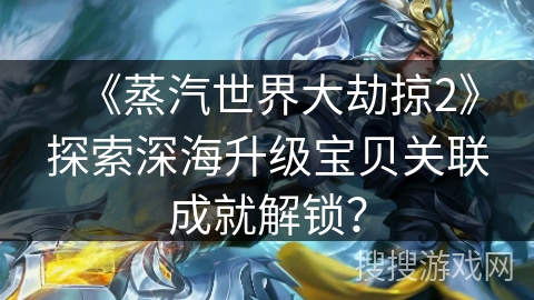 《蒸汽世界大劫掠2》探索深海升级宝贝关联成就解锁？