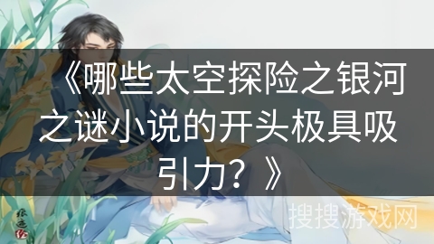 《哪些太空探险之银河之谜小说的开头极具吸引力？》