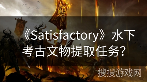 《Satisfactory》水下考古文物提取任务？