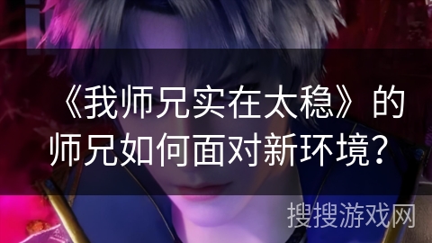 《我师兄实在太稳》的师兄如何面对新环境？