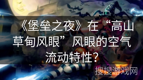 《堡垒之夜》在“高山草甸风眼”风眼的空气流动特性? 《堡垒之夜》在“高山草甸风眼”风眼的空气流动特性?