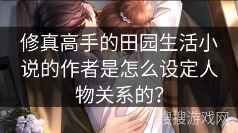 修真高手的田园生活小说的作者是怎么设定人物关系的？