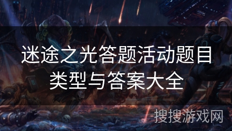 迷途之光答题活动题目类型与答案大全 迷途之光答题活动题目类型与答案大全
