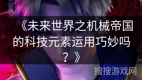 《未来世界之机械帝国的科技元素运用巧妙吗？》