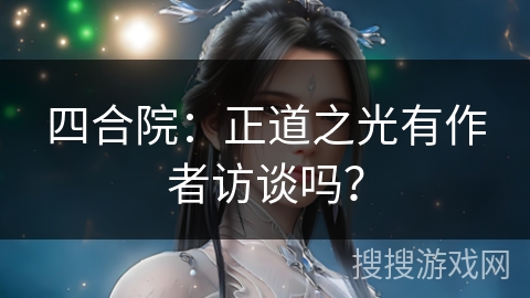 四合院：正道之光有作者访谈吗？