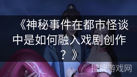 《神秘事件在都市怪谈中是如何融入戏剧创作？》