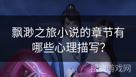飘渺之旅小说的章节有哪些心理描写？