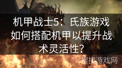 机甲战士5:氏族游戏如何搭配机甲以提升战术灵活性? 机甲战士5:氏族游戏如何搭配机甲以提升战术灵活性?