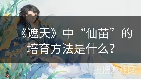 《遮天》中“仙苗”的培育方法是什么？