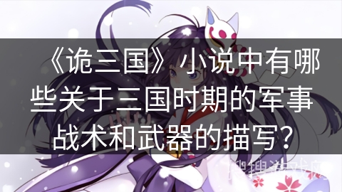《诡三国》小说中有哪些关于三国时期的军事战术和武器的描写？
