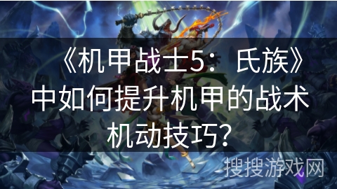 《机甲战士5：氏族》中如何提升机甲的战术机动技巧？