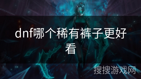 dnf哪个稀有裤子更好看 dnf哪个稀有裤子更好看