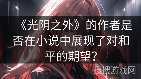 《光阴之外》的作者是否在小说中展现了对和平的期望？