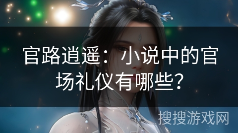 官路逍遥：小说中的官场礼仪有哪些？